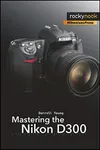 Mastering the Nikon D300: The...