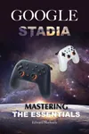 Google Stadia: Mastering the...