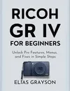 RICOH GR IV FOR BEGINNERS:...